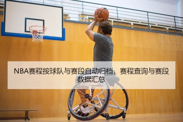 NBA赛程按球队与赛段自动归档，赛程查询与赛段数据汇总