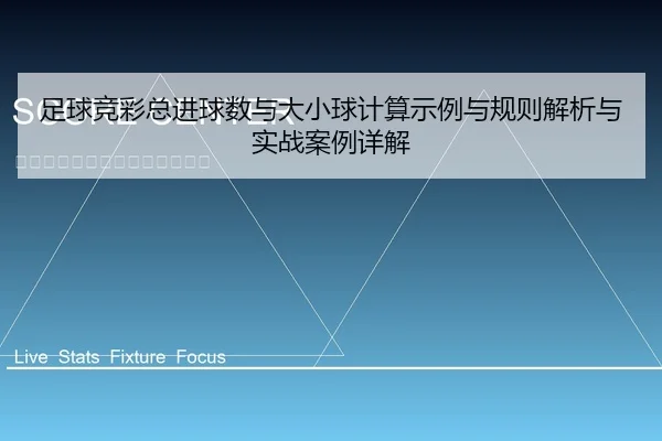 足球竞彩总进球数与大小球计算示例与规则解析与实战案例详解